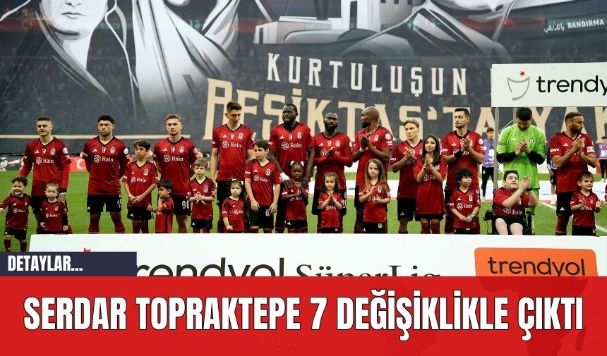 Serdar Topraktepe 7 Değişiklikle Çıktı