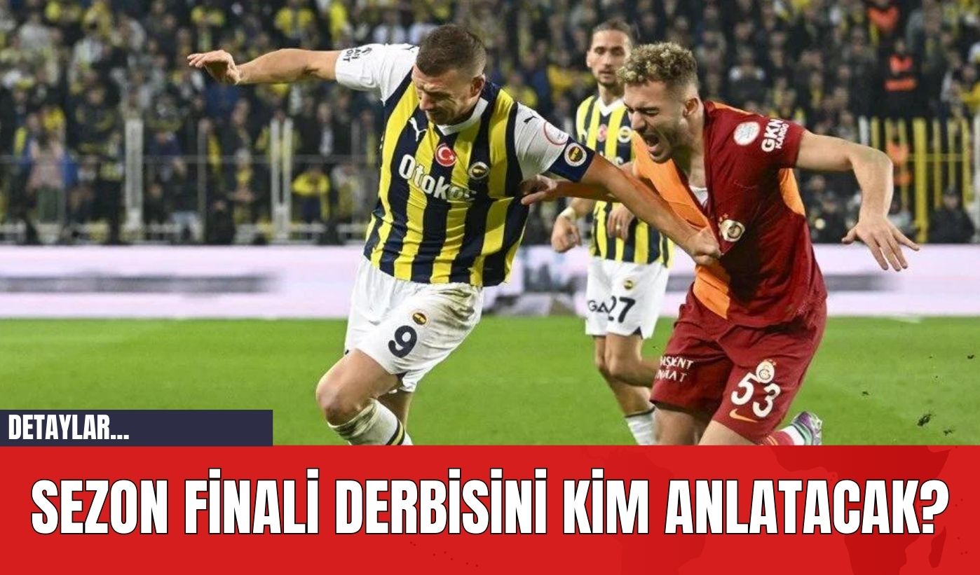 Sezon Finali Derbisini Kim Anlatacak?