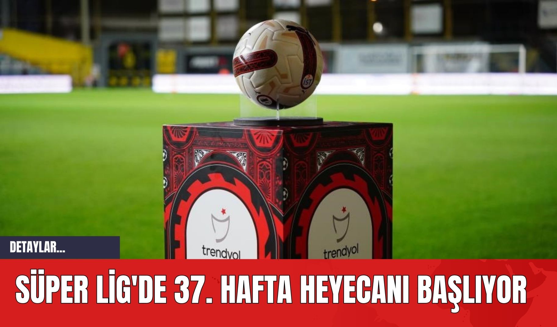 Süper Lig'de 37. Hafta Heyecanı Başlıyor