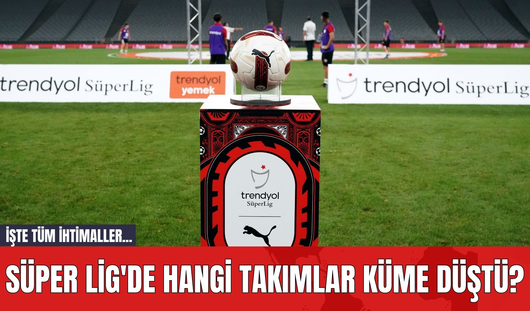 Süper Lig'de Hangi Takımlar Küme Düştü? İşte tüm ihtimaller...