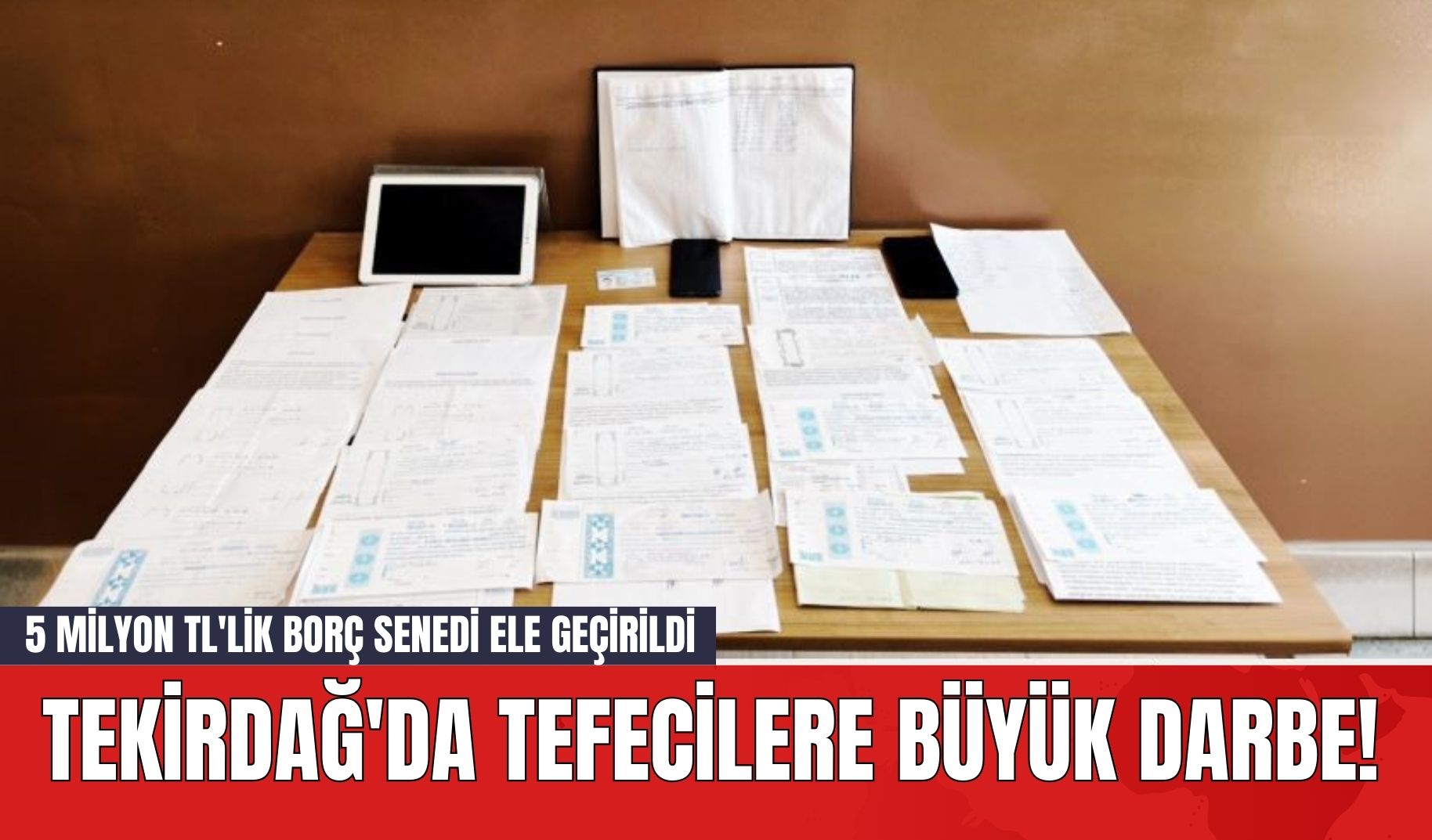 Tekirdağ'da Tefecilere Büyük Darbe! 5 Milyon TL'lik Borç Senedi Ele Geçirildi