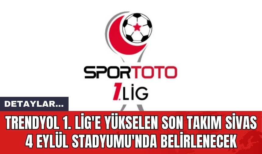 Trendyol 1. Lig'e Yükselen Son Takım Sivas 4 Eylül Stadyumu'nda Belirlenecek