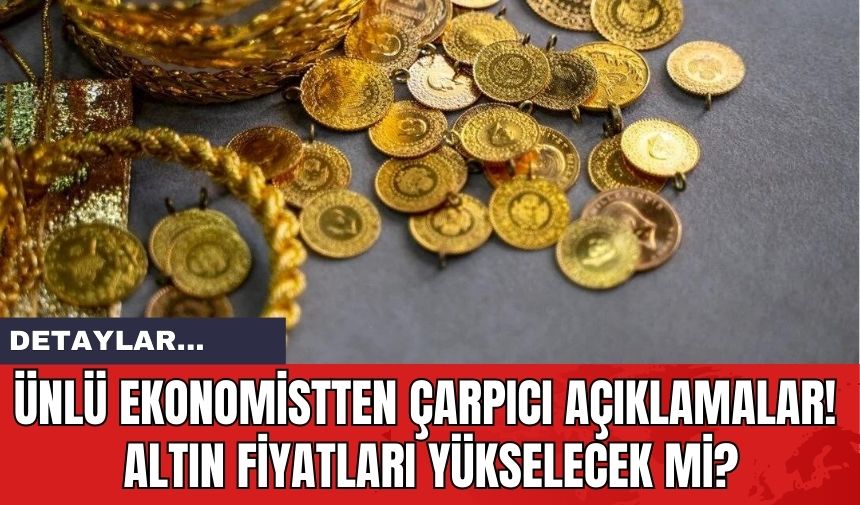 Ünlü Ekonomistten Çarpıcı Açıklamalar! Altın Fiyatları Yükselecek mi?