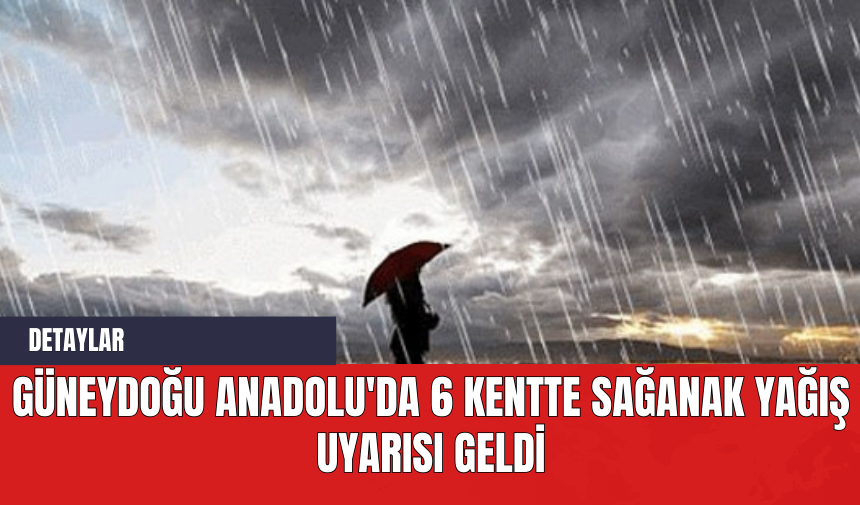 Güneydoğu Anadolu'da 6 Kentte Sağanak Yağış Uyarısı Geldi