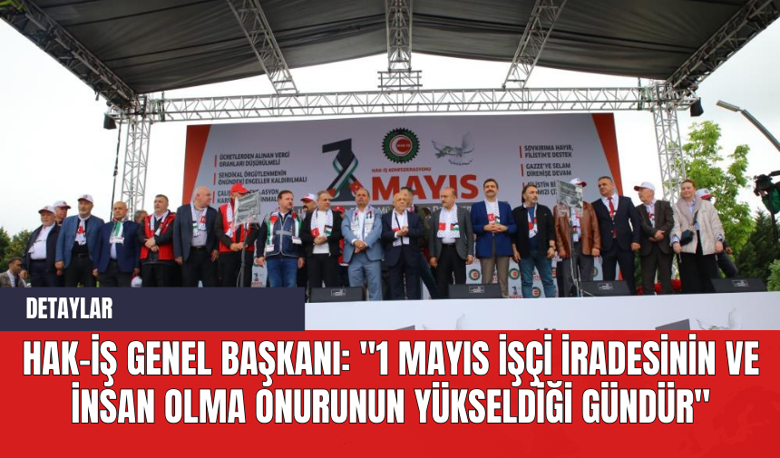 Hak-İş Genel Başkanı: "1 Mayıs İşçi İradesinin ve İnsan Olma Onurunun Yükseldiği Gündür"