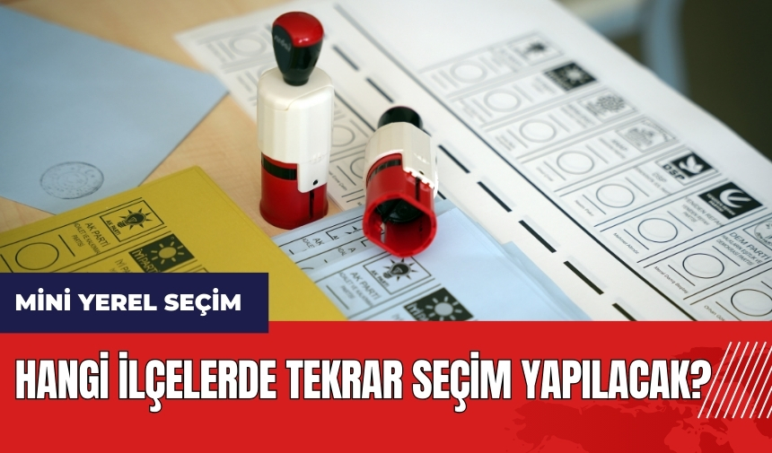 Hangi ilçelerde tekrar seçim yapılacak? Mini yerel seçim ne zaman?