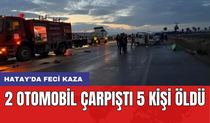 Hatay'da feci kaza: 2 otomobil çarpıştı 5 kişi öldü