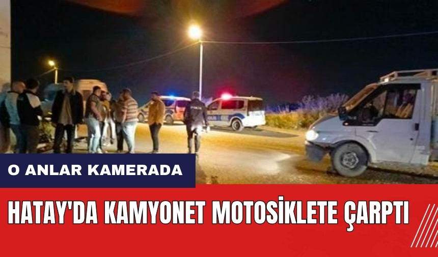 Hatay'da kamyonet motosiklete çarptı! O anlar kamerada