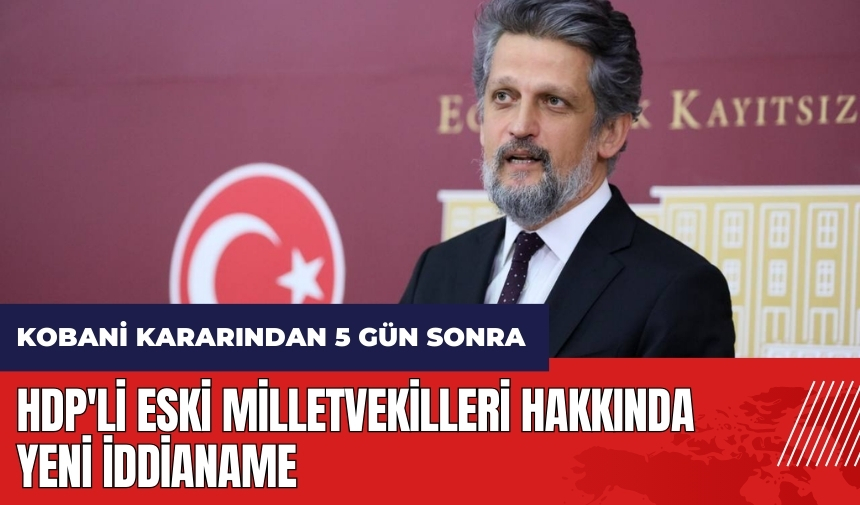 HDP'li eski milletvekilleri hakkında yeni iddianame düzenlendi