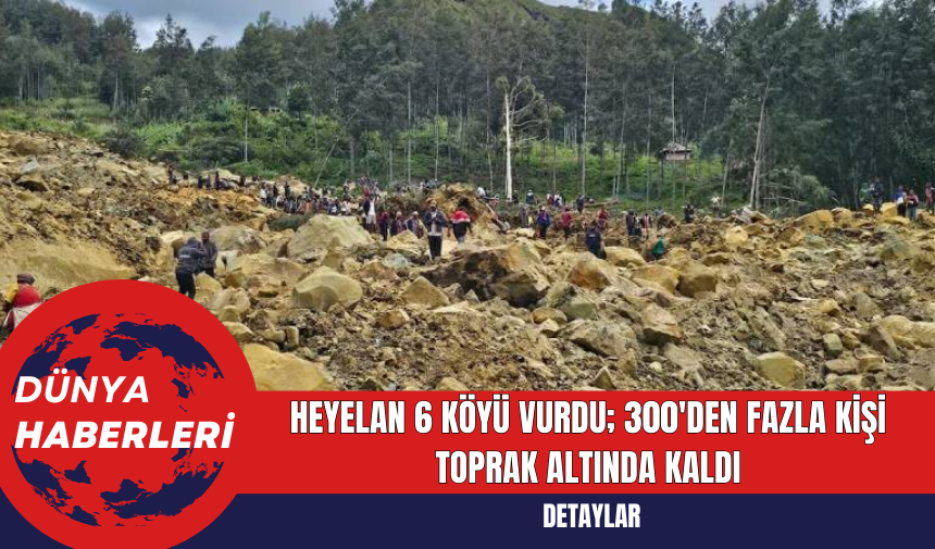 Heyelan 6 Köyü Vurdu; 300'den Fazla Kişi Toprak Altında Kaldı