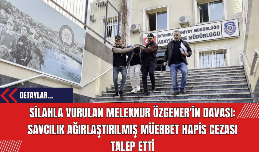 Silahla Vurulan Meleknur Özgener'in Davası: Savcılık Ağırlaştırılmış Müebbet Hapis Cezası Talep Etti