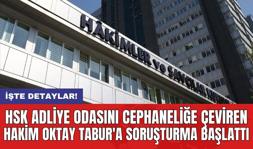 HSK adliye odasını cephaneliğe çeviren hakim Oktay Tabur'a soruşturma başlattı