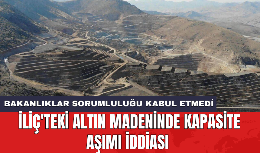 İliç'teki altın madeninde kapasite aşımı iddiası: Bakanlıklar sorumluluğu kabul etmedi