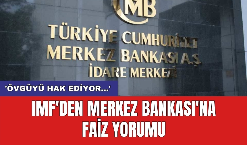 IMF'den Merkez Bankası'na faiz yorumu: 'Övgüyü hak ediyor...'