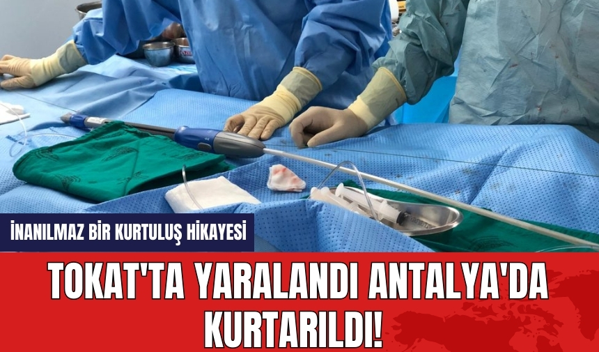 Tokat'ta yaralandı Antalya'da kurtarıldı! İnanılmaz kurtuluş hikayesi