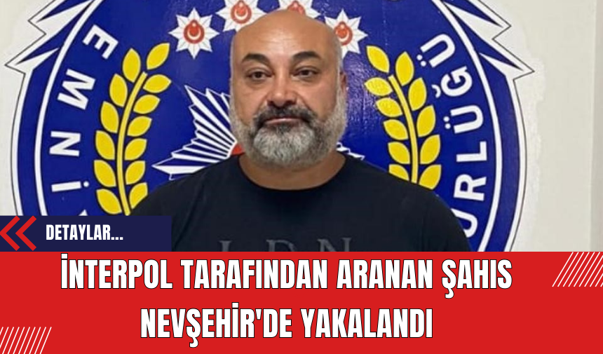 İnterpol tarafından aranan şahıs Nevşehir'de yakalandı