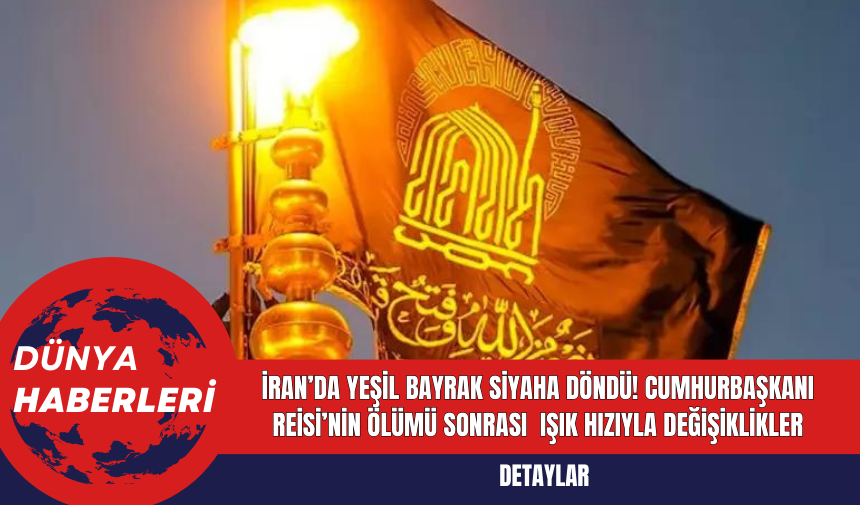 İran’da Yeşil Bayrak Siyaha Döndü! Cumhurbaşkanı Reisi’nin Ölümü Sonrası  Işık Hızıyla Değişiklikler