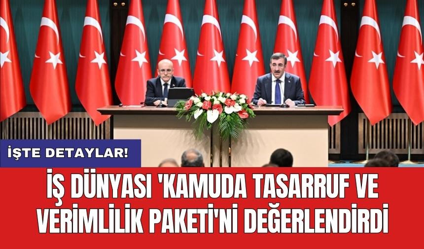 İş Dünyası 'Kamuda Tasarruf ve Verimlilik Paketi'ni değerlendirdi