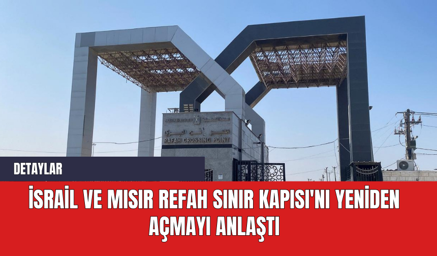 İsrail ve Mısır Refah Sınır Kapısı'nı Yeniden Açmayı Anlaştı