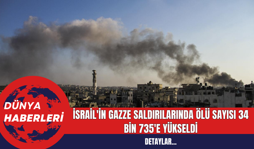 İsrail'in Gazze Saldırılarında Ölü Sayısı 34 Bin 735'e Yükseldi