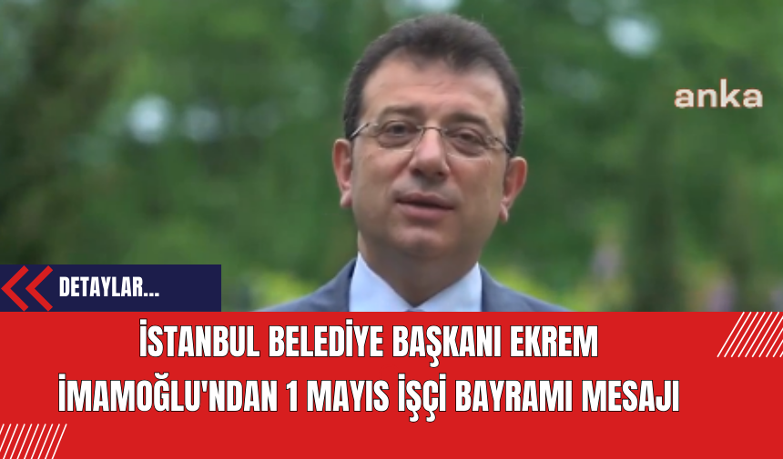 İstanbul Belediye Başkanı Ekrem İmamoğlu'ndan 1 Mayıs İşçi Bayramı Mesajı