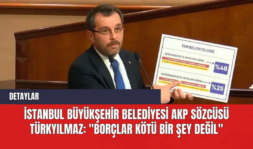 İstanbul Büyükşehir Belediyesi AKP Sözcüsü Türkyılmaz: "Borçlar Kötü Bir Şey Değil"