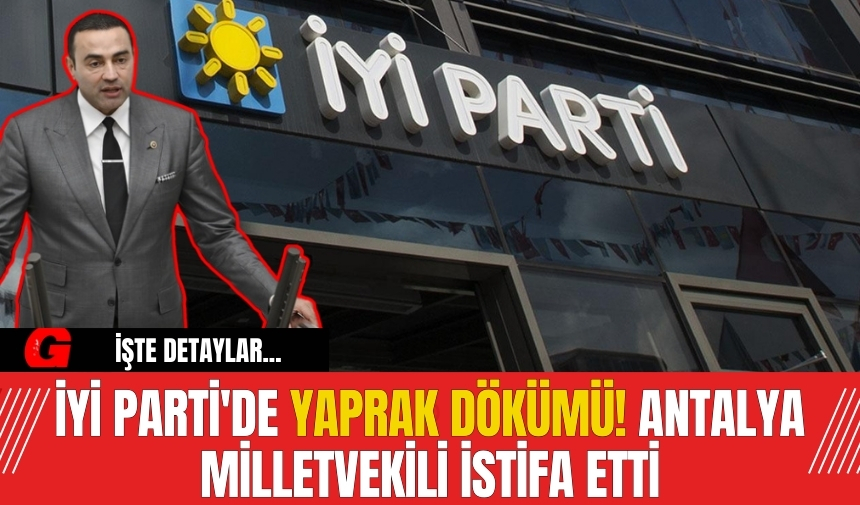 İYİ Parti'de yaprak dökümü! Antalya milletvekili istifa etti