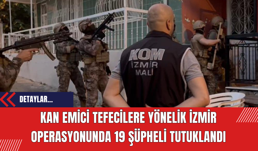 Kan Emici Tefecilere Yönelik İzmir Operasyonunda 19 Şüpheli Tutuklandı