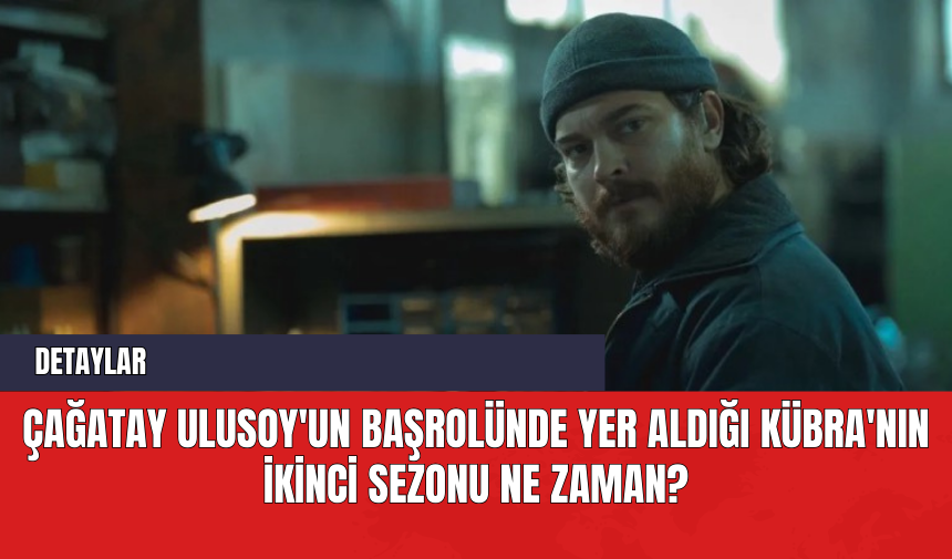 Çağatay Ulusoy'un Başrolünde Yer Aldığı Kübra'nın İkinci Sezonu Ne Zaman?