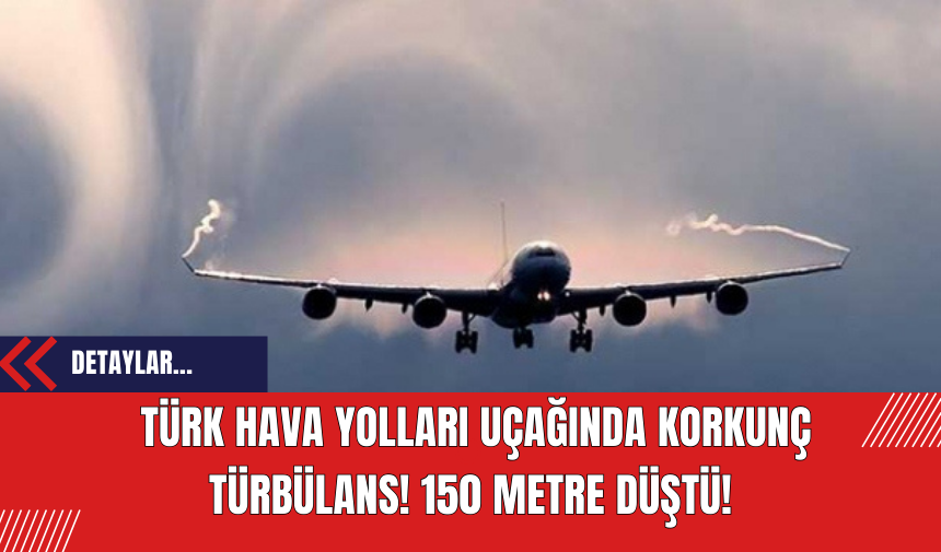 Türk Hava Yolları Uçağında Korkunç Türbülans! 150 Metre Düştü!