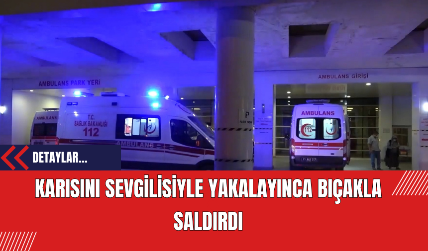 Karısını Sevgilisiyle Yakalayınca Bıçakla Saldırdı