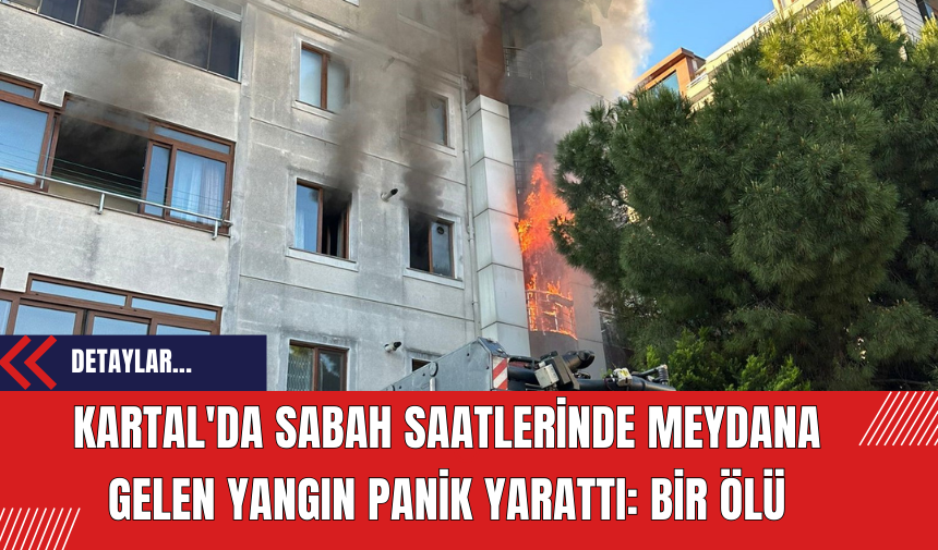 Kartal'da Sabah Saatlerinde Meydana Gelen Yangın Panik Yarattı: Bir Ölü