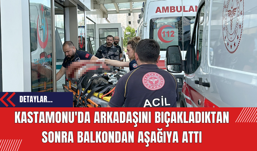 Kastamonu'da Arkadaşını Bıçakladıktan Sonra Balkondan Aşağıya Attı