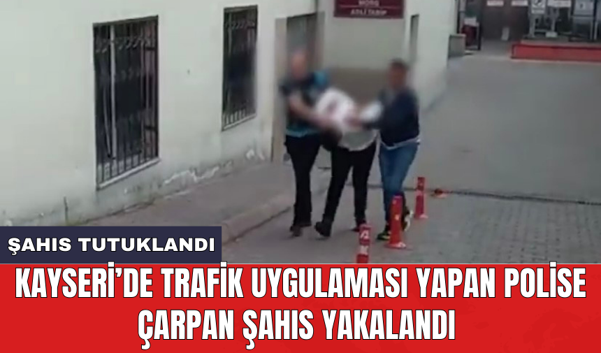 Kayseri’de trafik uygulaması yapan polise çarpan şahıs yakalandı