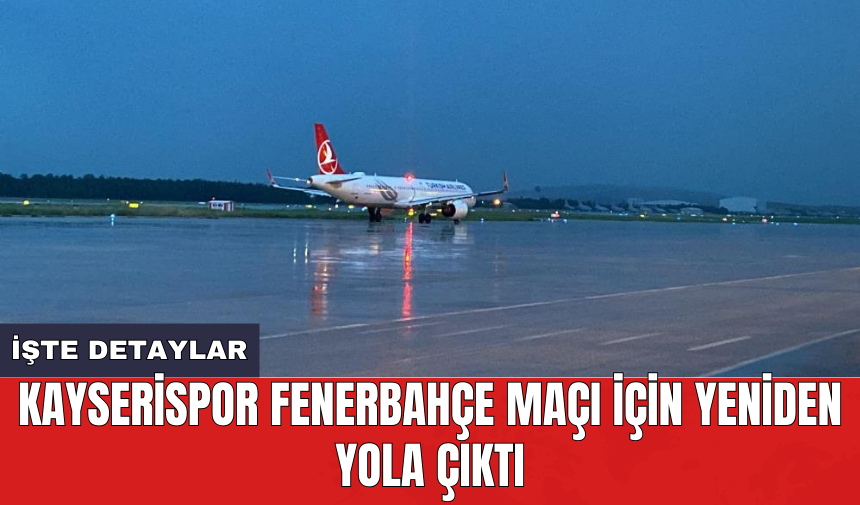 Kayserispor Fenerbahçe maçı için yeniden yola çıktı