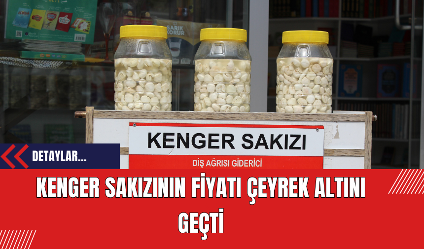 Kenger Sakızının Fiyatı Çeyrek Altını Geçti