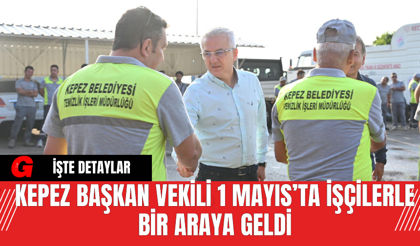 Kepez Başkan Vekili 1 Mayıs’ta İşçilerle Bir Araya Geldi