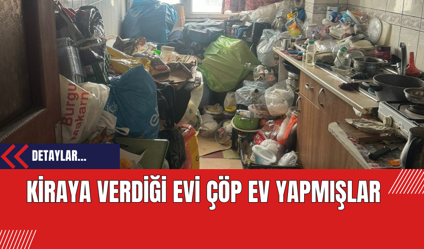 Kiraya Verdiği Evi Çöp Ev Yapmışlar