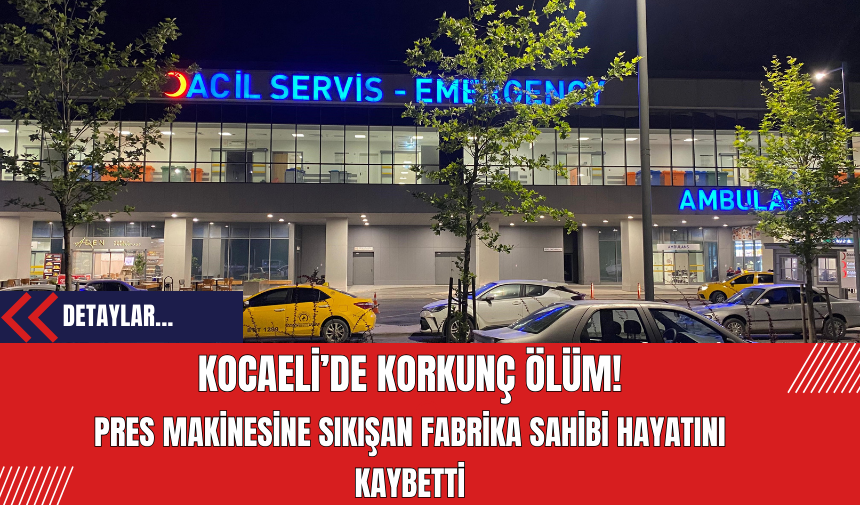 Kocaeli’de Korkunç Ölüm! Pres Makinesine Sıkışan Fabrika Sahibi Hayatını Kaybetti