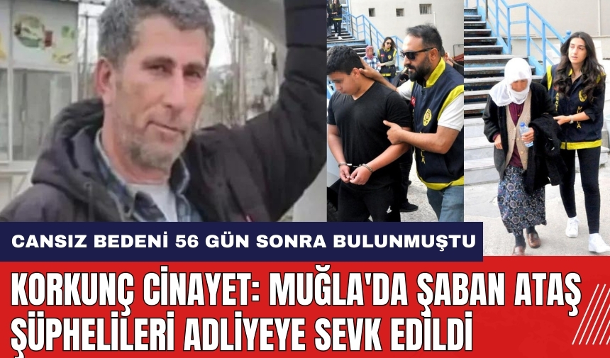 Korkunç Cinayet: Muğla'da Şaban Ataş Şüphelileri Adliyeye Sevk Edildi