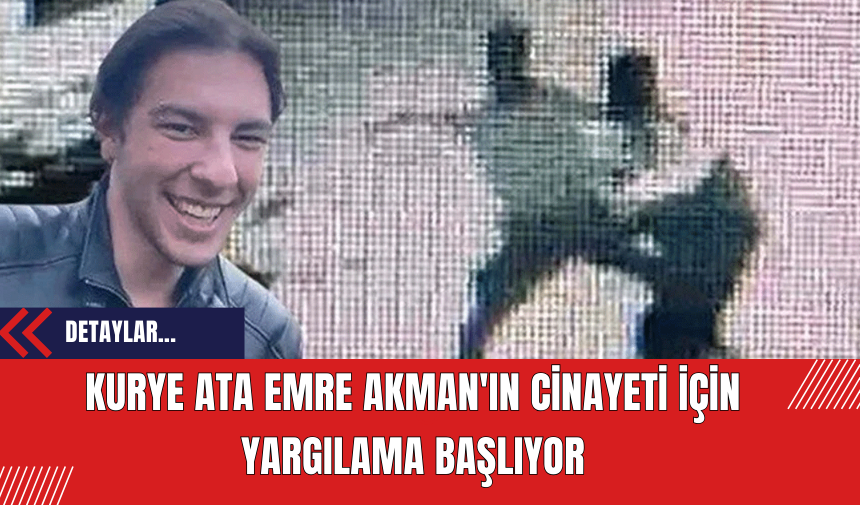 Kurye Ata Emre Akman'ın Cinayeti İçin Yargılama Başlıyor