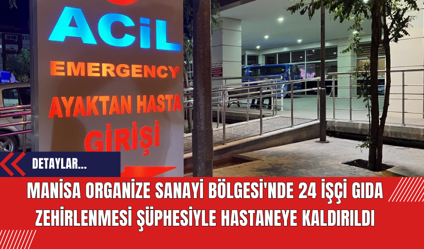 Manisa Organize Sanayi Bölgesi'nde 24 İşçi Gıda Zehirlenmesi Şüphesiyle Hastaneye Kaldırıldı