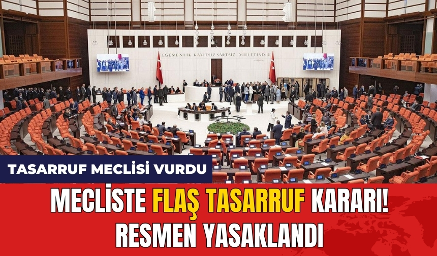 Mecliste flaş tasarruf kararı! Resmen yasaklandı