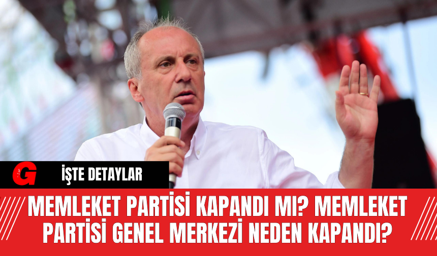 Memleket Partisi Kapandı Mı? Memleket Partisi Genel Merkezi Neden Kapandı?