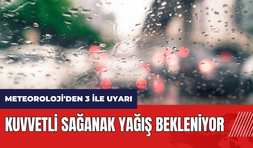 Meteoroloji'den 3 ile uyarı! Kuvvetli sağanak yağış bekleniyor