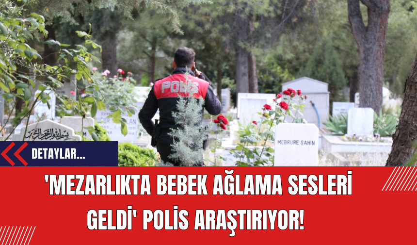 'Mezarlıkta Bebek Ağlama Sesleri Geldi' Polis Araştırıyor!