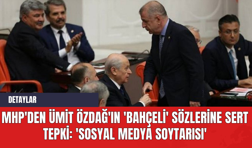 MHP'den Ümit Özdağ'ın 'Bahçeli' Sözlerine Sert Tepki: 'Sosyal Medya Soytarısı'