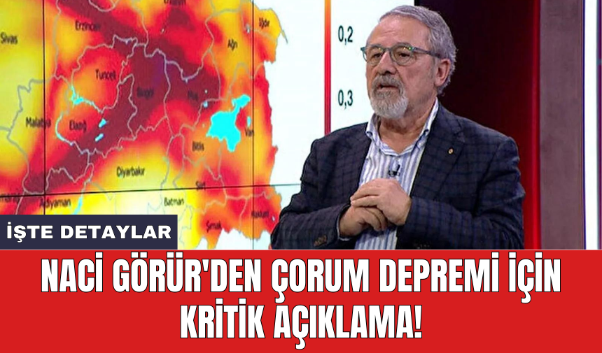 Naci Görür'den Çorum depremi için kritik açıklama!