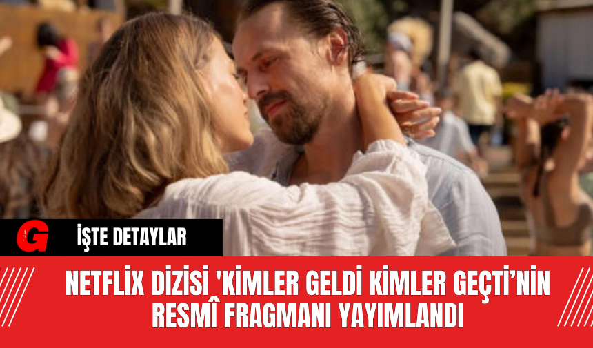 Netflix Dizisi 'Kimler Geldi Kimler Geçti’nin Resmî Fragmanı Yayımlandı