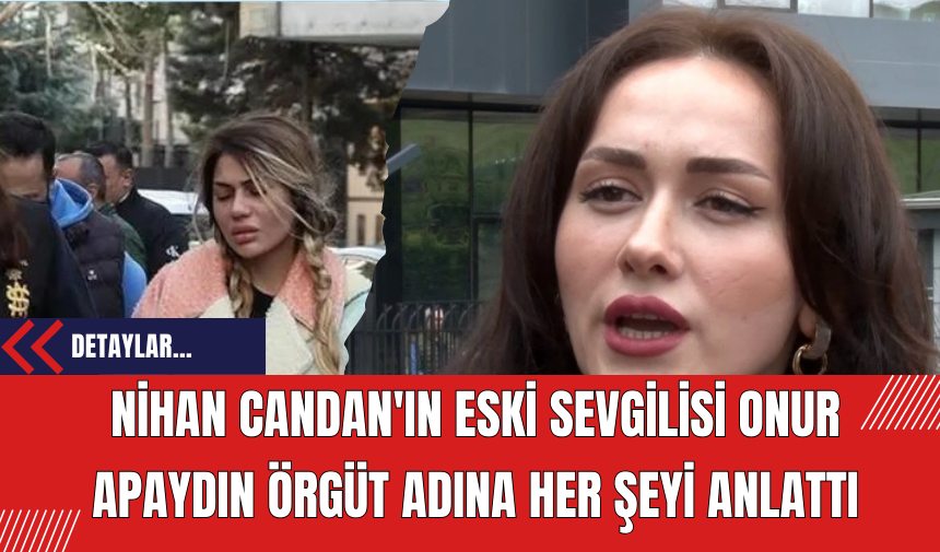 Nihan Candan'ın Eski Sevgilisi Onur Apaydın Örgüt Adına Her şeyi Anlattı